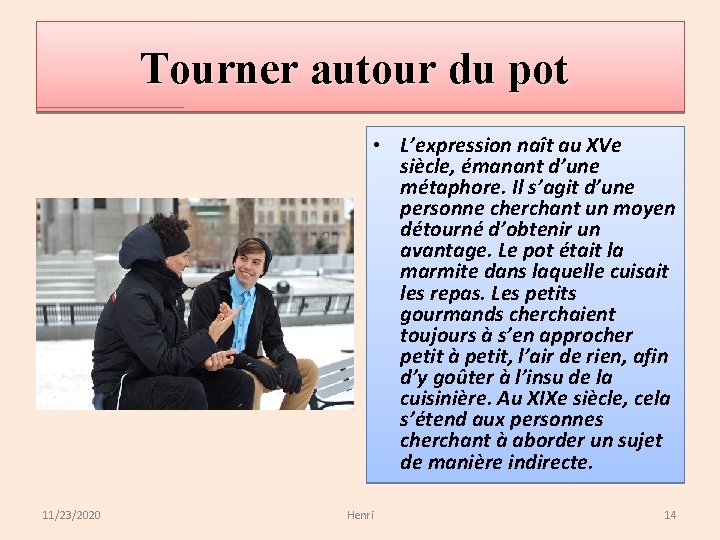 Tourner autour du pot • L’expression naît au XVe siècle, émanant d’une métaphore. Il