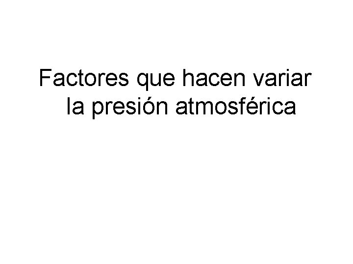 Factores que hacen variar la presión atmosférica Factores que hacen variar la presión atmosférica