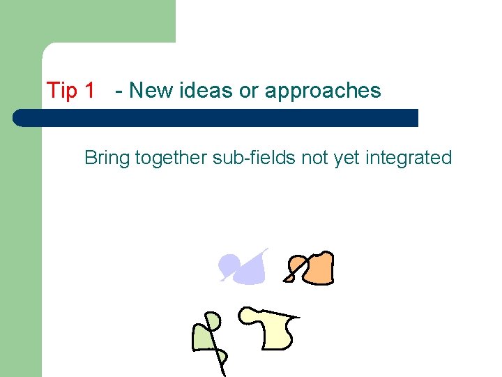 Tip 1 - New ideas or approaches Bring together sub-fields not yet integrated 