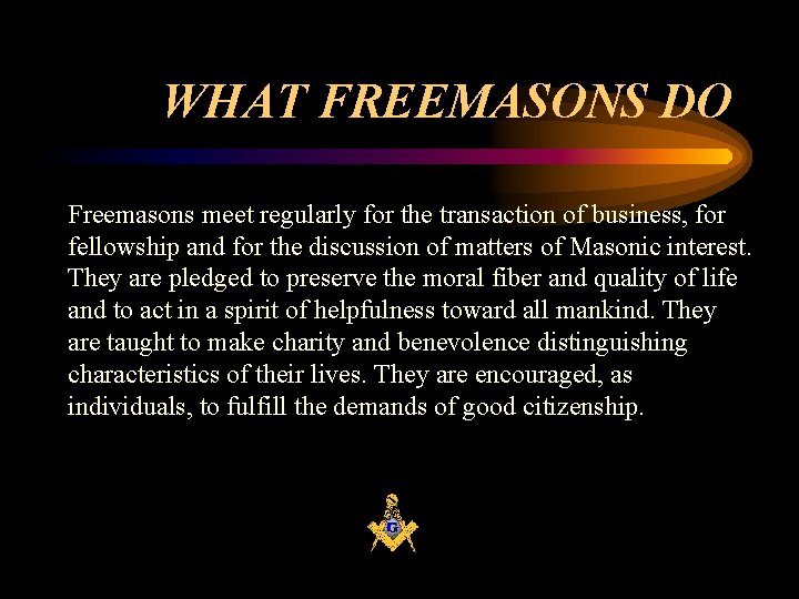 WHAT FREEMASONS DO Freemasons meet regularly for the transaction of business, for fellowship and