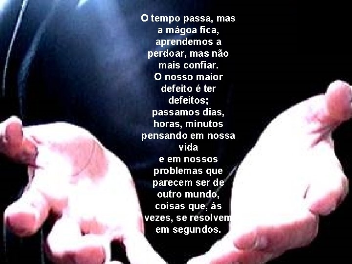O tempo passa, mas a mágoa fica, aprendemos a perdoar, mas não mais confiar.