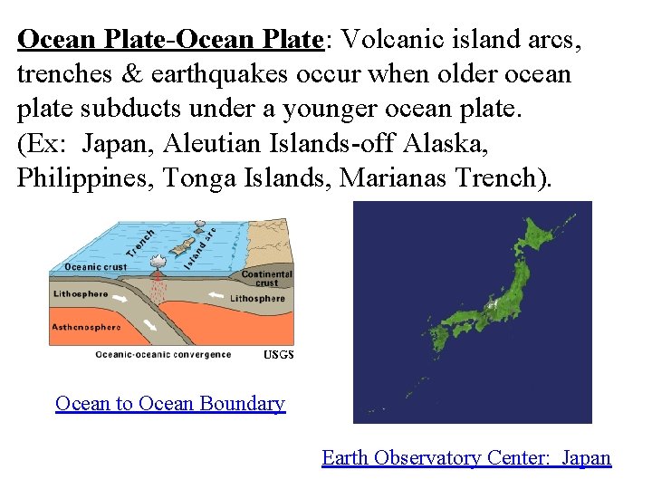 Ocean Plate-Ocean Plate: Volcanic island arcs, trenches & earthquakes occur when older ocean plate