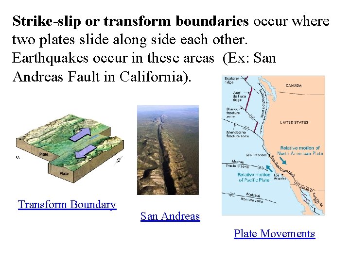 Strike-slip or transform boundaries occur where two plates slide along side each other. Earthquakes