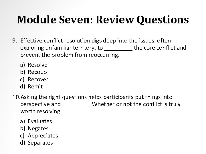Module Seven: Review Questions 9. Effective conflict resolution digs deep into the issues, often