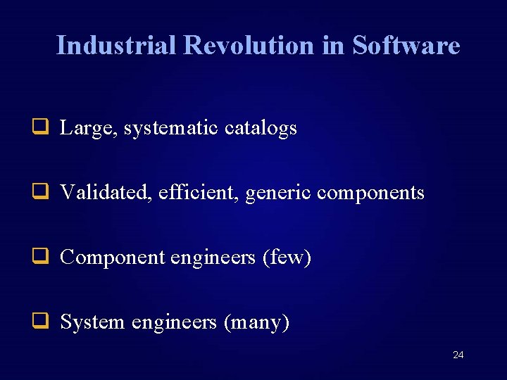 Industrial Revolution in Software q Large, systematic catalogs q Validated, efficient, generic components q