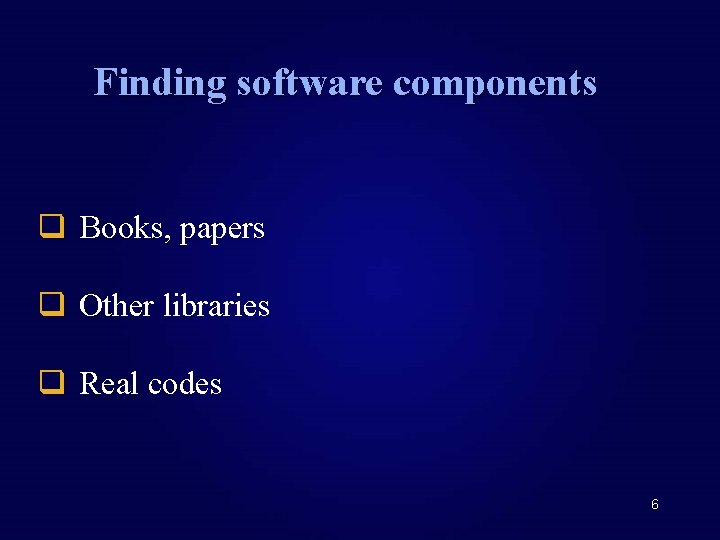 Finding software components q Books, papers q Other libraries q Real codes 6 