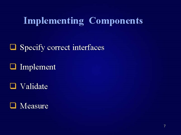 Implementing Components q Specify correct interfaces q Implement q Validate q Measure 7 