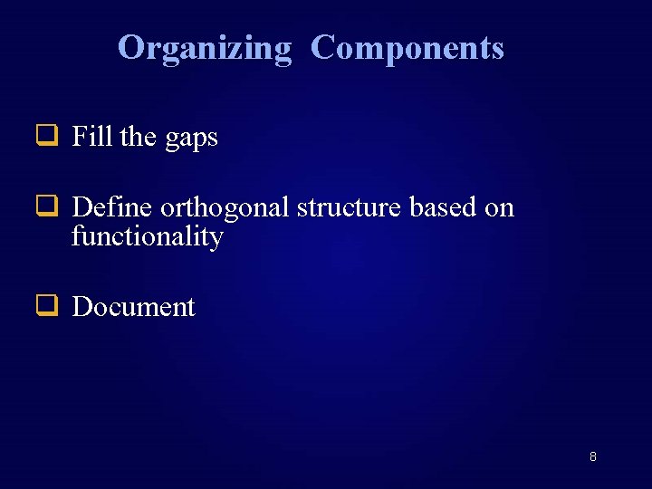 Organizing Components q Fill the gaps q Define orthogonal structure based on functionality q