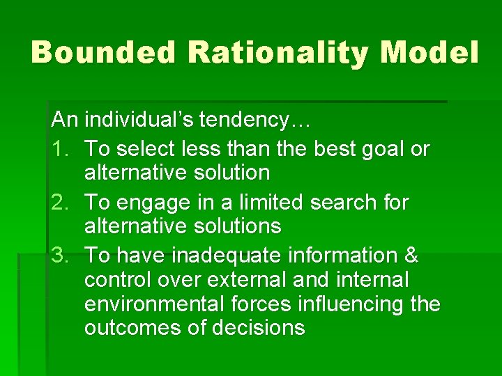 Bounded Rationality Model An individual’s tendency… 1. To select less than the best goal