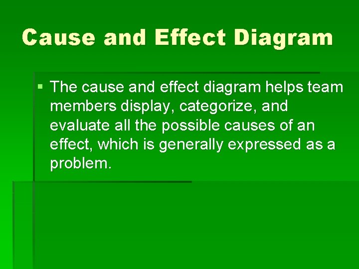 Cause and Effect Diagram § The cause and effect diagram helps team members display,