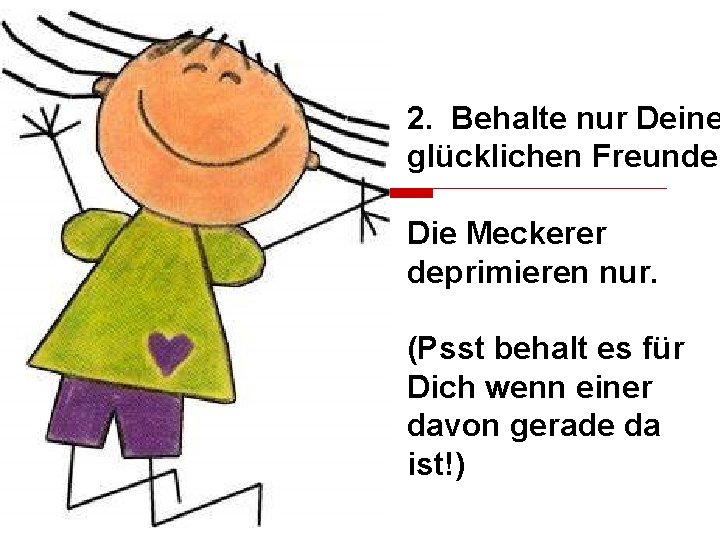 2. Behalte nur Deine glücklichen Freunde. Die Meckerer deprimieren nur. (Psst behalt es für