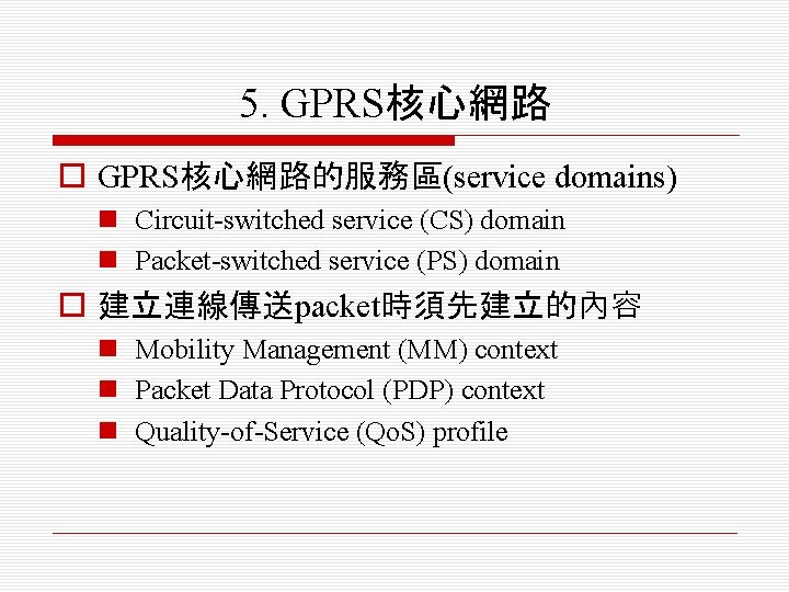 5. GPRS核心網路 o GPRS核心網路的服務區(service domains) n Circuit-switched service (CS) domain n Packet-switched service (PS)