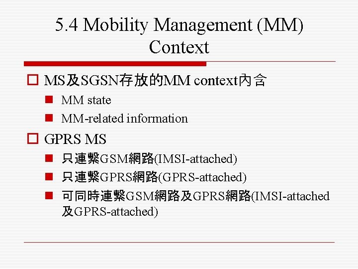 5. 4 Mobility Management (MM) Context o MS及SGSN存放的MM context內含 n MM state n MM-related