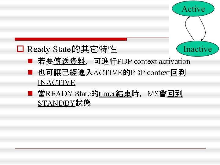 o Ready State的其它特性 n 若要傳送資料，可進行PDP context activation n 也可讓已經進入ACTIVE的PDP context回到 INACTIVE n 當READY State的timer結束時，MS會回到