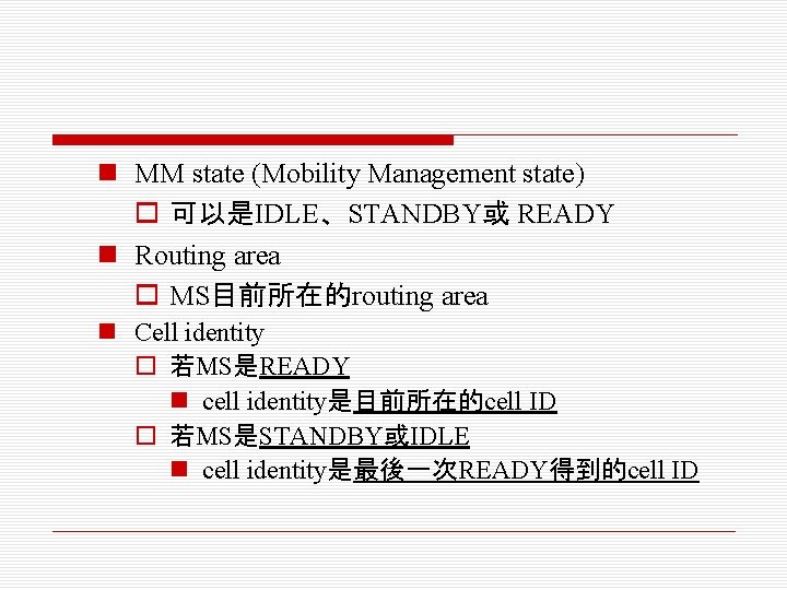 n MM state (Mobility Management state) o 可以是IDLE、STANDBY或 READY n Routing area o MS目前所在的routing