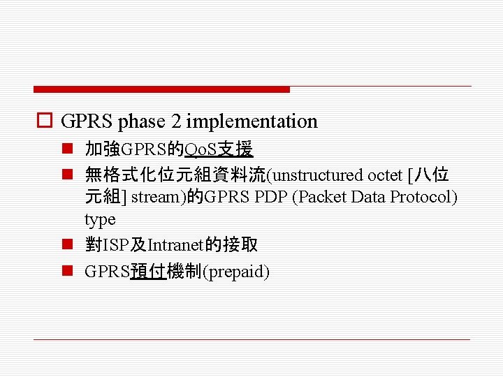 o GPRS phase 2 implementation n 加強GPRS的Qo. S支援 n 無格式化位元組資料流(unstructured octet [八位 元組] stream)的GPRS