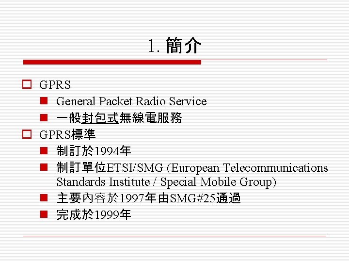 1. 簡介 o GPRS n General Packet Radio Service n 一般封包式無線電服務 o GPRS標準 n