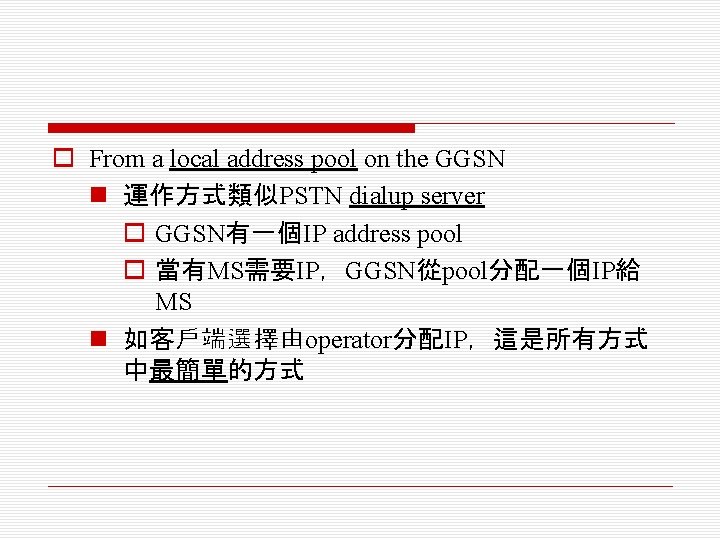 o From a local address pool on the GGSN n 運作方式類似PSTN dialup server o