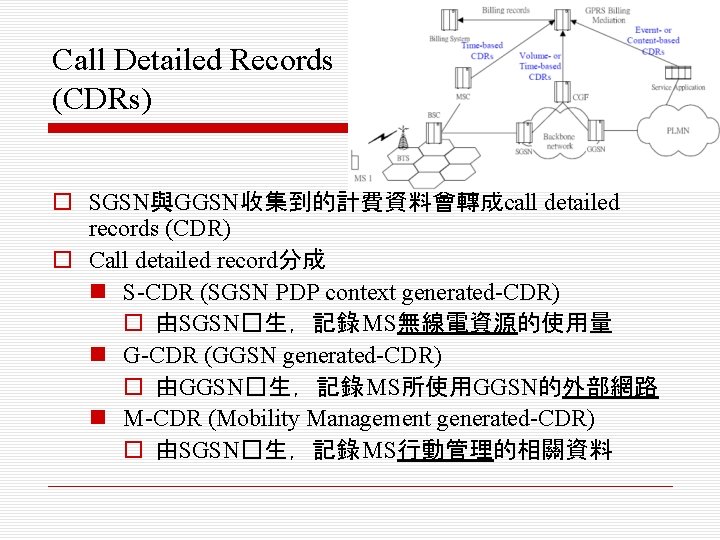 Call Detailed Records (CDRs) o SGSN與GGSN收集到的計費資料會轉成call detailed records (CDR) o Call detailed record分成 n