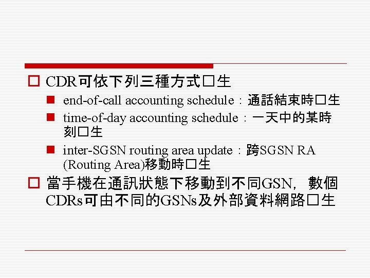 o CDR可依下列三種方式�生 n end-of-call accounting schedule：通話結束時�生 n time-of-day accounting schedule：一天中的某時 刻�生 n inter-SGSN routing