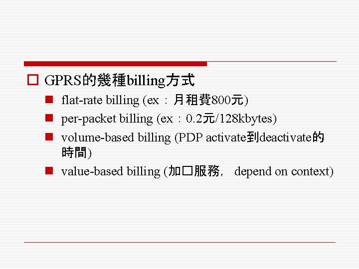 o GPRS的幾種billing方式 n flat-rate billing (ex：月租費 800元) n per-packet billing (ex： 0. 2元/128 kbytes)