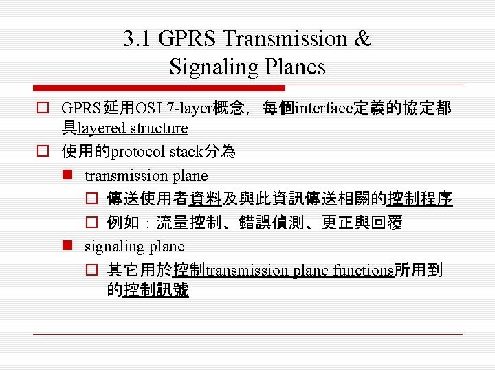 3. 1 GPRS Transmission & Signaling Planes o GPRS延用OSI 7 -layer概念，每個interface定義的協定都 具layered structure o