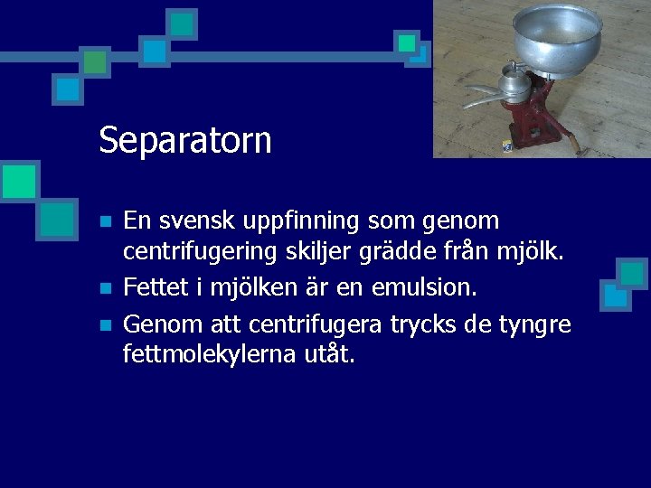 Separatorn n En svensk uppfinning som genom centrifugering skiljer grädde från mjölk. Fettet i