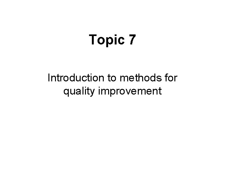 Topic 7 Introduction to methods for quality improvement 