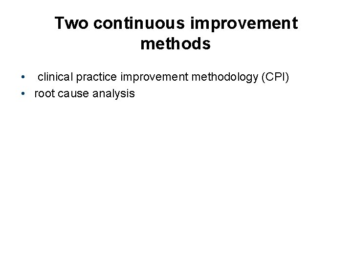 Two continuous improvement methods • clinical practice improvement methodology (CPI) • root cause analysis
