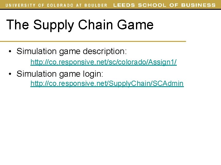 The Supply Chain Game • Simulation game description: http: //co. responsive. net/sc/colorado/Assign 1/ •