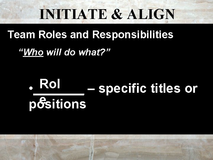 INITIATE & ALIGN Team Roles and Responsibilities “Who will do what? ” Rol •