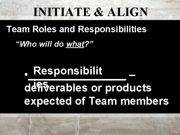 INITIATE & ALIGN Team Roles and Responsibilities “Who will do what? ” Responsibilit •