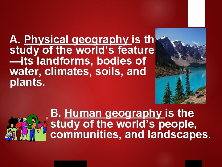 A. Physical geography is the study of the world’s features —its landforms, bodies of