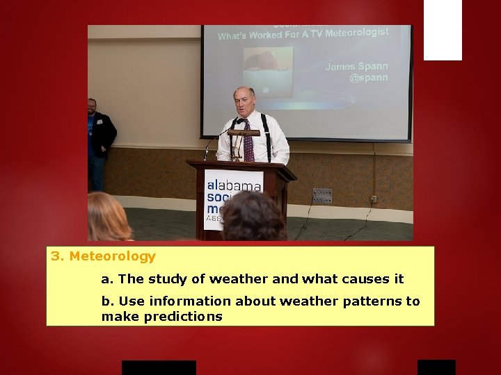 3. Meteorology a. The study of weather and what causes it b. Use information