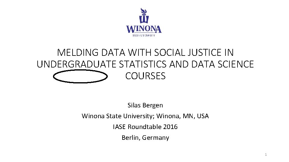 MELDING DATA WITH SOCIAL JUSTICE IN UNDERGRADUATE STATISTICS AND DATA SCIENCE COURSES Silas Bergen