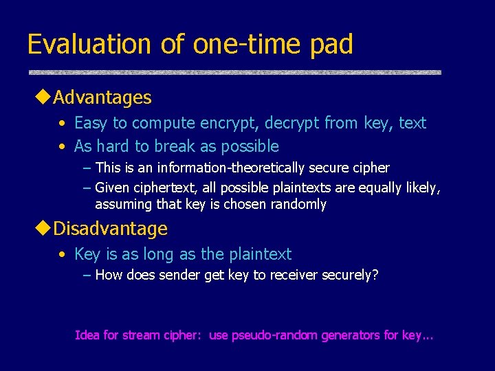 Evaluation of one-time pad u. Advantages • Easy to compute encrypt, decrypt from key, Evaluation of one-time pad u. Advantages • Easy to compute encrypt, decrypt from key,