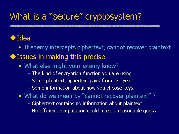 What is a “secure” cryptosystem? u. Idea • If enemy intercepts ciphertext, cannot recover What is a “secure” cryptosystem? u. Idea • If enemy intercepts ciphertext, cannot recover