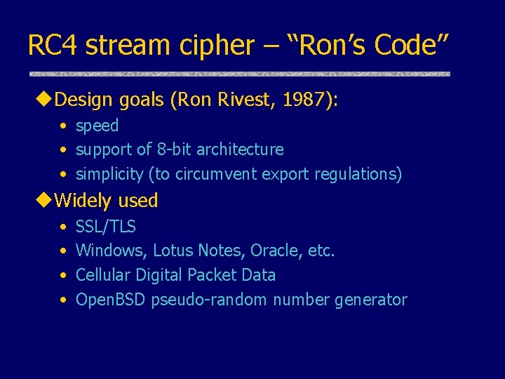 RC 4 stream cipher – “Ron’s Code” u. Design goals (Ron Rivest, 1987): • RC 4 stream cipher – “Ron’s Code” u. Design goals (Ron Rivest, 1987): •