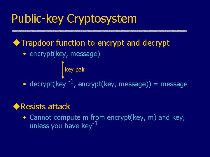 Public-key Cryptosystem u. Trapdoor function to encrypt and decrypt • encrypt(key, message) key pair Public-key Cryptosystem u. Trapdoor function to encrypt and decrypt • encrypt(key, message) key pair