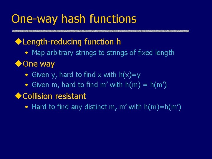 One-way hash functions u. Length-reducing function h • Map arbitrary strings to strings of One-way hash functions u. Length-reducing function h • Map arbitrary strings to strings of