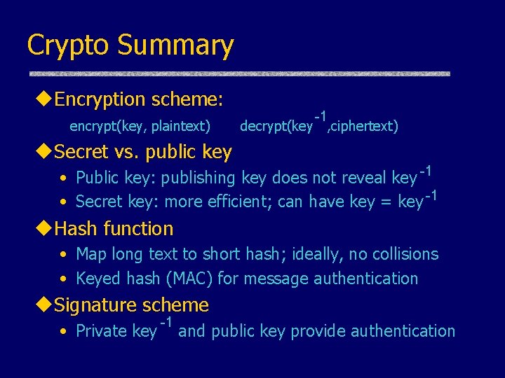 Crypto Summary u. Encryption scheme: encrypt(key, plaintext) -1 decrypt(key , ciphertext) u. Secret vs. Crypto Summary u. Encryption scheme: encrypt(key, plaintext) -1 decrypt(key , ciphertext) u. Secret vs.