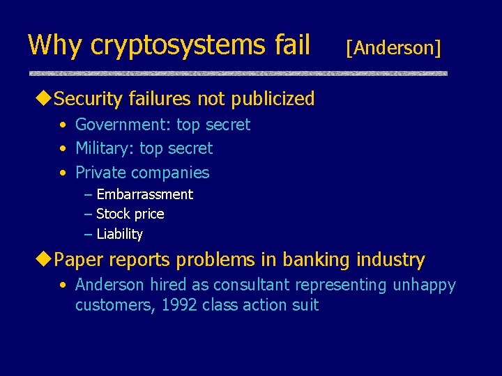 Why cryptosystems fail [Anderson] u. Security failures not publicized • Government: top secret •