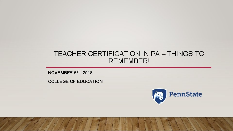 TEACHER CERTIFICATION IN PA – THINGS TO REMEMBER! NOVEMBER 6 TH, 2018 COLLEGE OF