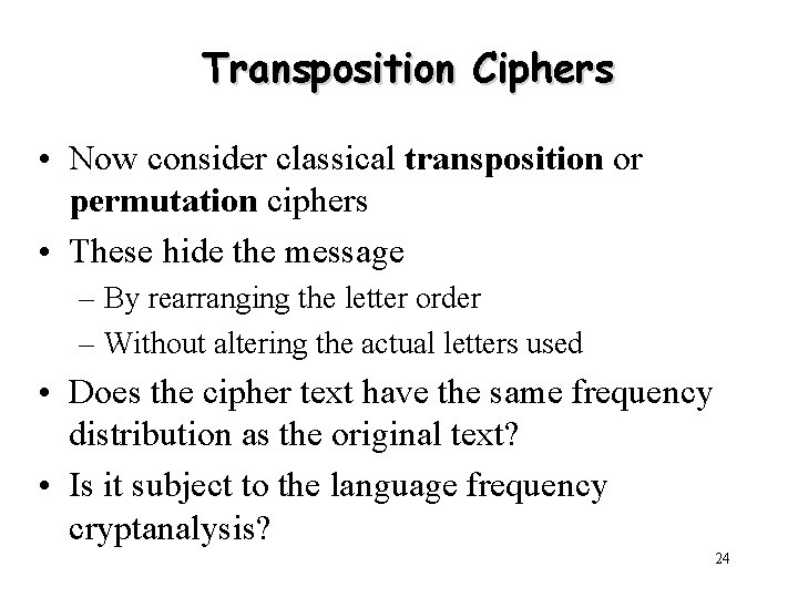 Transposition Ciphers • Now consider classical transposition or permutation ciphers • These hide the