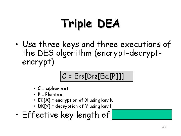 Triple DEA • Use three keys and three executions of the DES algorithm (encrypt-decryptencrypt)