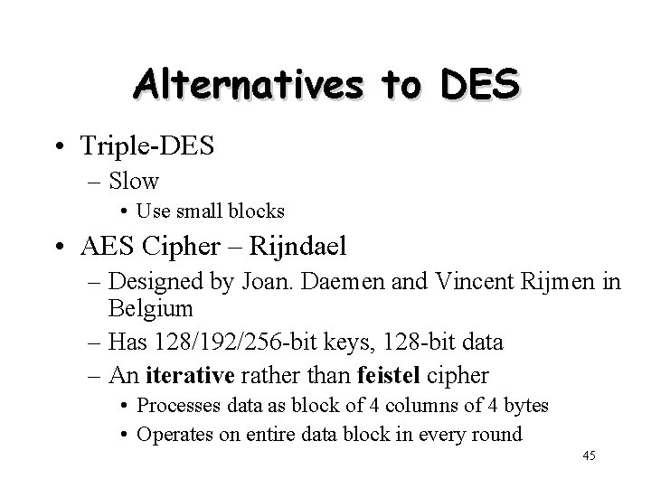 Alternatives to DES • Triple-DES – Slow • Use small blocks • AES Cipher