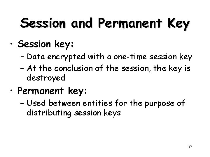 Session and Permanent Key • Session key: – Data encrypted with a one-time session