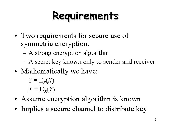 Requirements • Two requirements for secure use of symmetric encryption: – A strong encryption