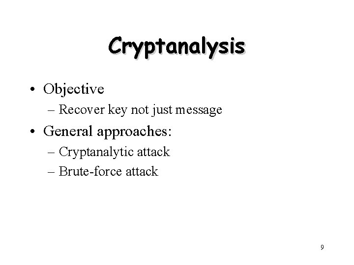 Cryptanalysis • Objective – Recover key not just message • General approaches: – Cryptanalytic