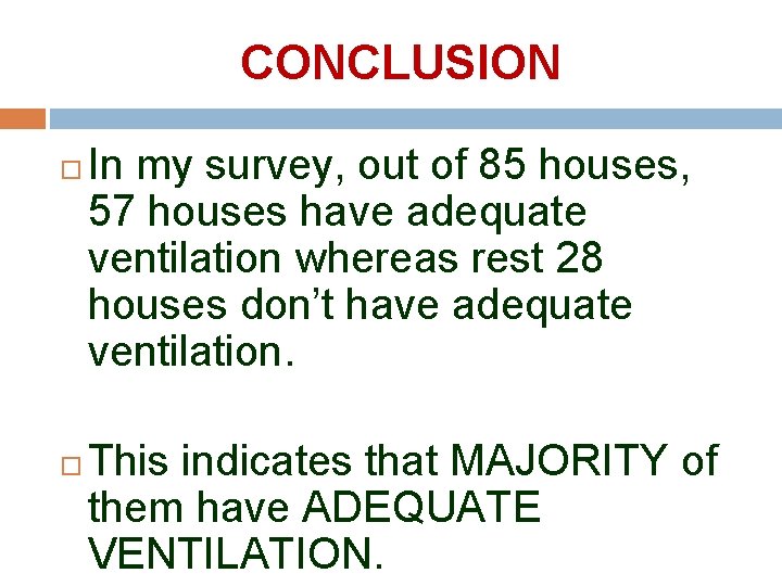 CONCLUSION In my survey, out of 85 houses, 57 houses have adequate ventilation whereas